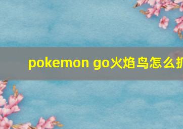 pokemon go火焰鸟怎么抓